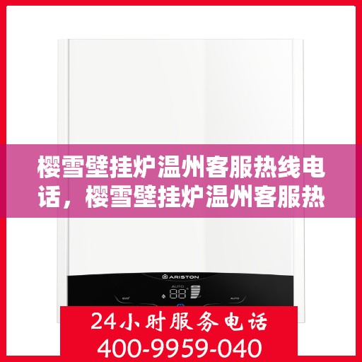 樱雪壁挂炉温州客服热线电话，樱雪壁挂炉温州客服热线电话公布，专业服务就在您身边！