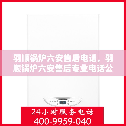 羽顺锅炉六安售后电话，羽顺锅炉六安售后专业电话公布
