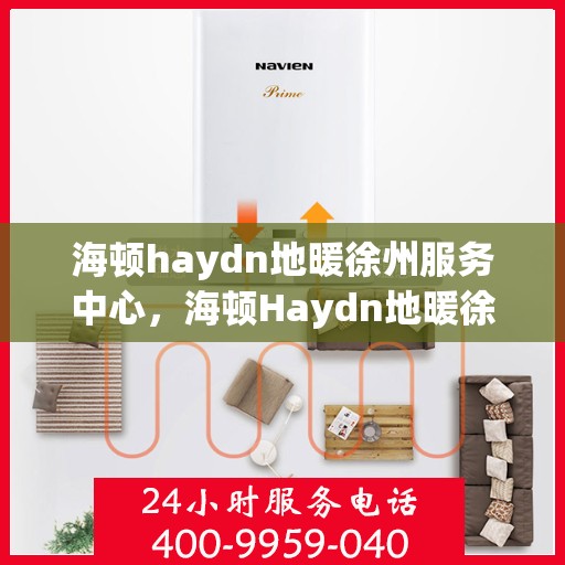 海顿haydn地暖徐州服务中心，海顿Haydn地暖徐州服务中心，专业温暖您的生活