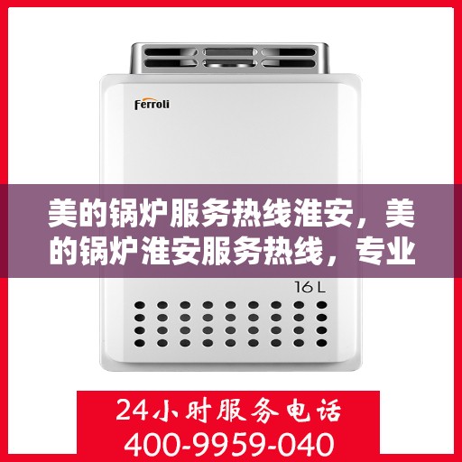 美的锅炉服务热线淮安，美的锅炉淮安服务热线，专业解决您的锅炉问题