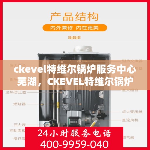 ckevel特维尔锅炉服务中心芜湖，CKEVEL特维尔锅炉服务中心芜湖，专业维修与保养，打造高效能源解决方案