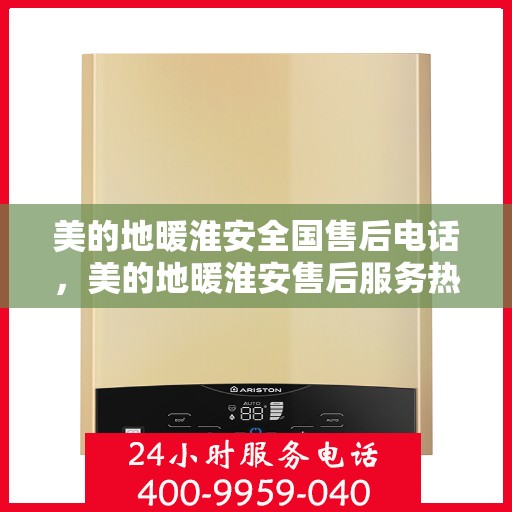 美的地暖淮安全国售后电话，美的地暖淮安售后服务热线及电话大全