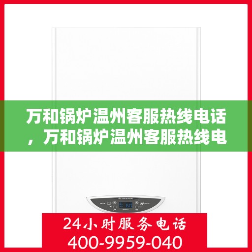 万和锅炉温州客服热线电话，万和锅炉温州客服热线电话公布，专业服务就在您身边！