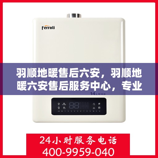 羽顺地暖售后六安，羽顺地暖六安售后服务中心，专业、高效的温暖守护