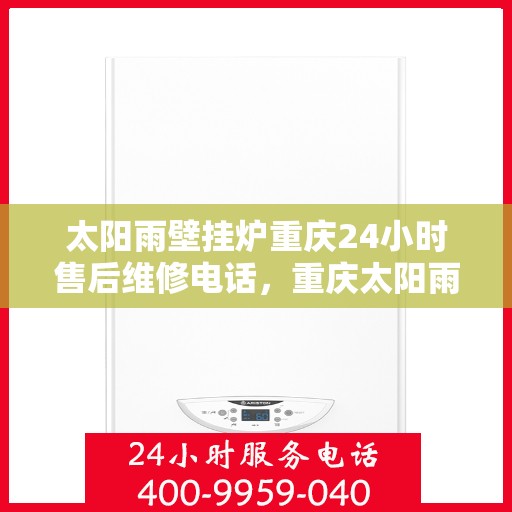 太阳雨壁挂炉重庆24小时售后维修电话，重庆太阳雨壁挂炉全天候售后维修热线，专业服务随叫随到！