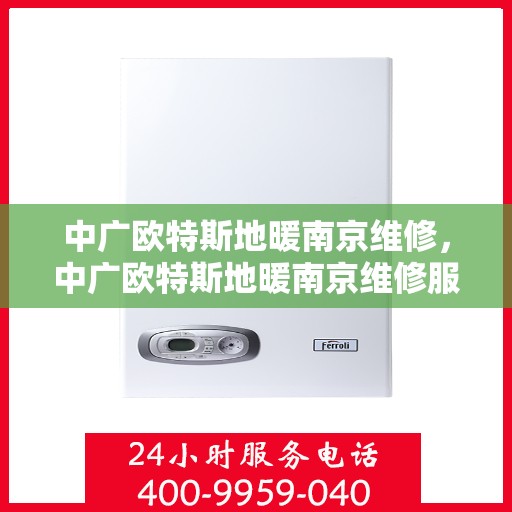 中广欧特斯地暖南京维修，中广欧特斯地暖南京维修服务解析