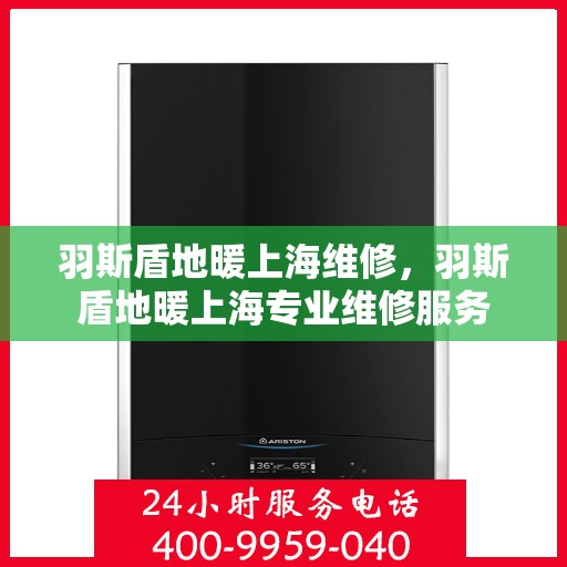 羽斯盾地暖上海维修，羽斯盾地暖上海专业维修服务