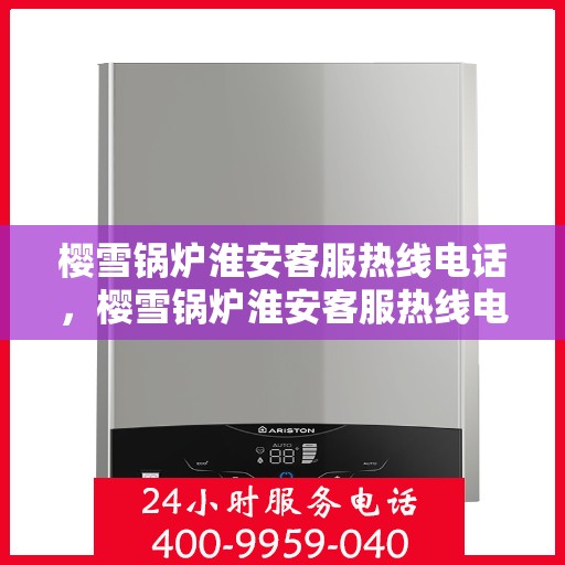 樱雪锅炉淮安客服热线电话，樱雪锅炉淮安客服热线电话一览，专业解答您的疑问！