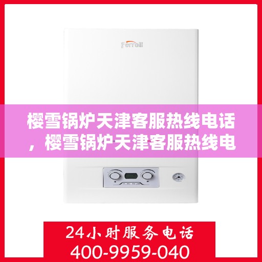 樱雪锅炉天津客服热线电话，樱雪锅炉天津客服热线电话号码公布