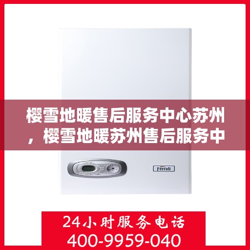 樱雪地暖售后服务中心苏州，樱雪地暖苏州售后服务中心，专业品质，温暖无忧