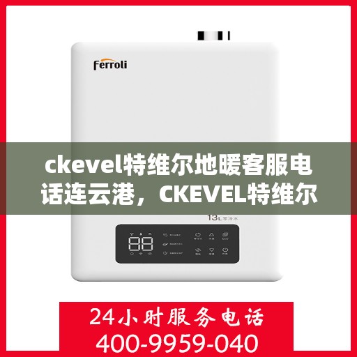 ckevel特维尔地暖客服电话连云港，CKEVEL特维尔地暖连云港客服热线及售后服务联系方式