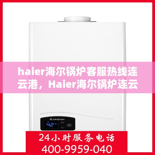 haier海尔锅炉客服热线连云港，Haier海尔锅炉连云港客服热线，专业解答，贴心服务