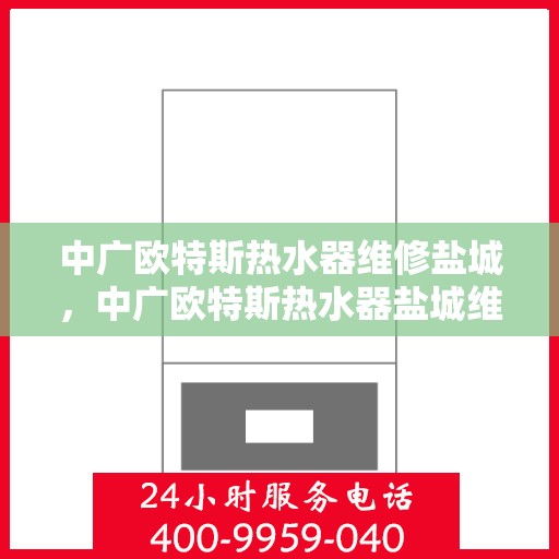 中广欧特斯热水器维修盐城，中广欧特斯热水器盐城维修服务详解
