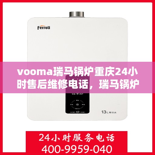 vooma瑞马锅炉重庆24小时售后维修电话，瑞马锅炉重庆全天候售后维修热线，贴心服务随叫随到