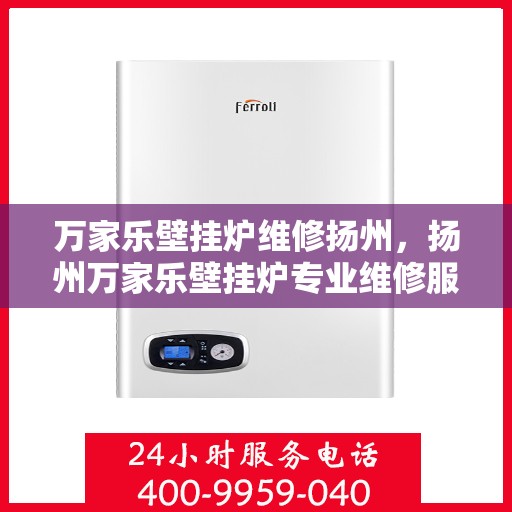 万家乐壁挂炉维修扬州，扬州万家乐壁挂炉专业维修服务