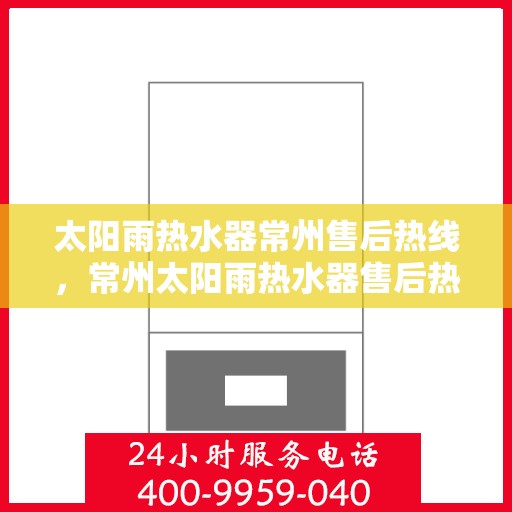 太阳雨热水器常州售后热线，常州太阳雨热水器售后热线，专业服务，解决您的维修与咨询需求！