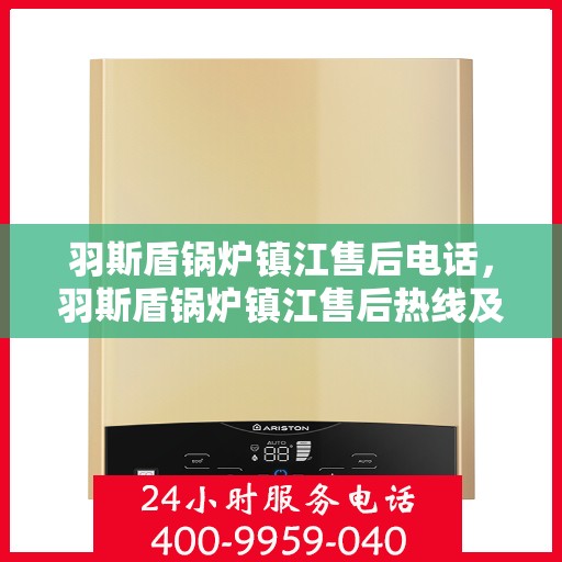 羽斯盾锅炉镇江售后电话，羽斯盾锅炉镇江售后热线及电话服务指南