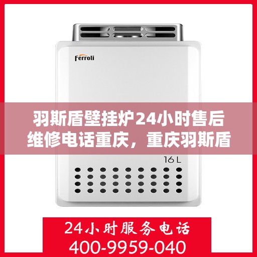 羽斯盾壁挂炉24小时售后维修电话重庆，重庆羽斯盾壁挂炉全天候售后维修服务热线