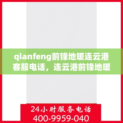 qianfeng前锋地暖连云港客服电话，连云港前锋地暖客服热线，专业解答，温暖您的生活