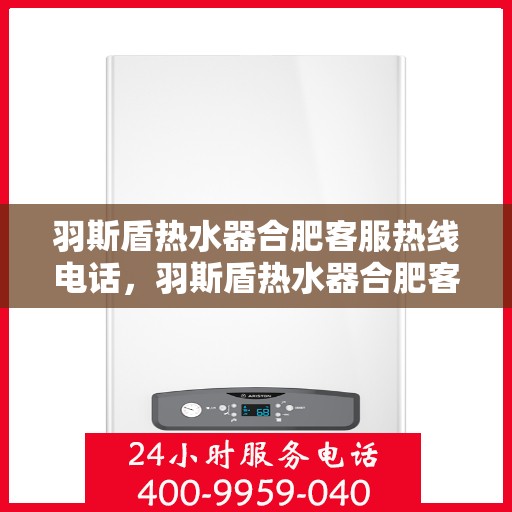 羽斯盾热水器合肥客服热线电话，羽斯盾热水器合肥客服热线电话，专业售后维修服务热线公布