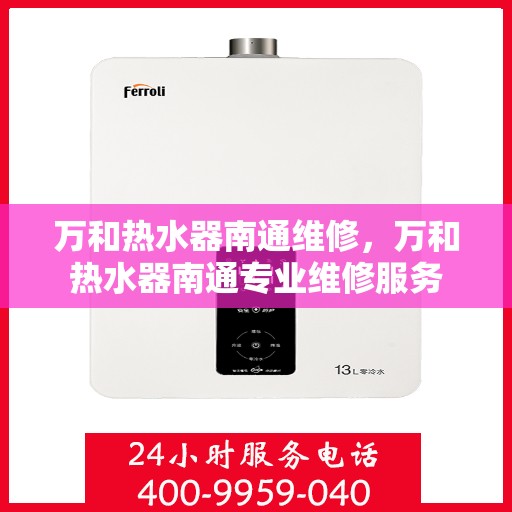 万和热水器南通维修，万和热水器南通专业维修服务