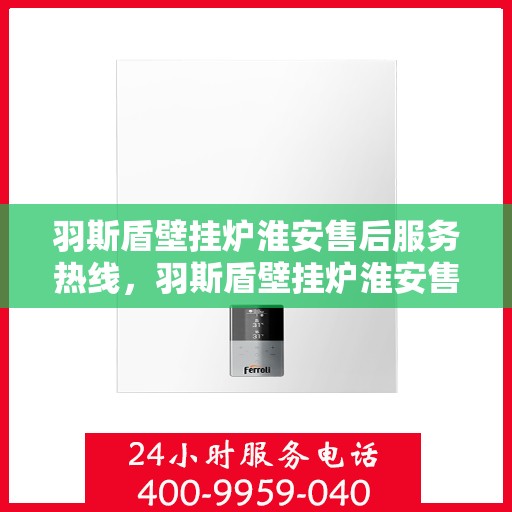 羽斯盾壁挂炉淮安售后服务热线，羽斯盾壁挂炉淮安售后服务热线，专业团队，贴心服务