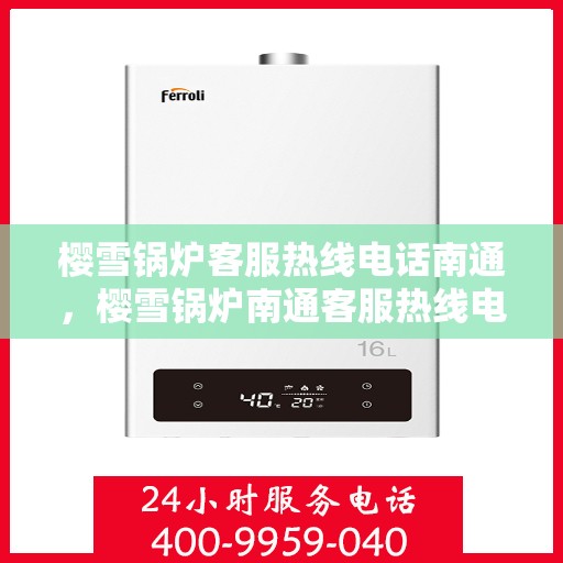 樱雪锅炉客服热线电话南通，樱雪锅炉南通客服热线电话全面解析