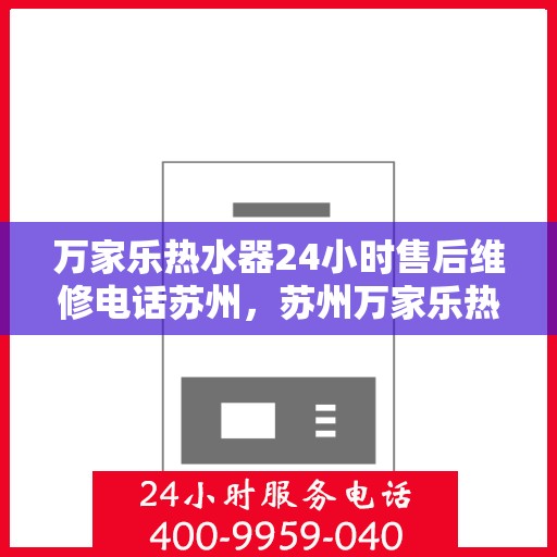 万家乐热水器24小时售后维修电话苏州，苏州万家乐热水器全天候售后维修服务热线