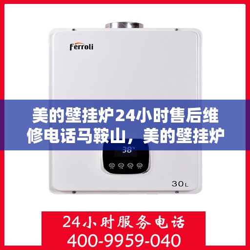 美的壁挂炉24小时售后维修电话马鞍山，美的壁挂炉马鞍山全天候售后维修服务热线