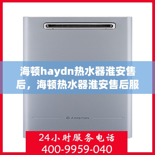 海顿haydn热水器淮安售后，海顿热水器淮安售后服务中心，专业维修，贴心服务
