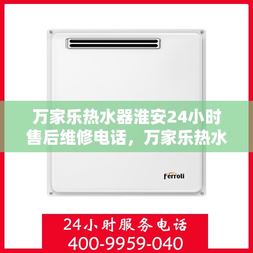 万家乐热水器淮安24小时售后维修电话，万家乐热水器淮安售后维修热线全天候服务电话