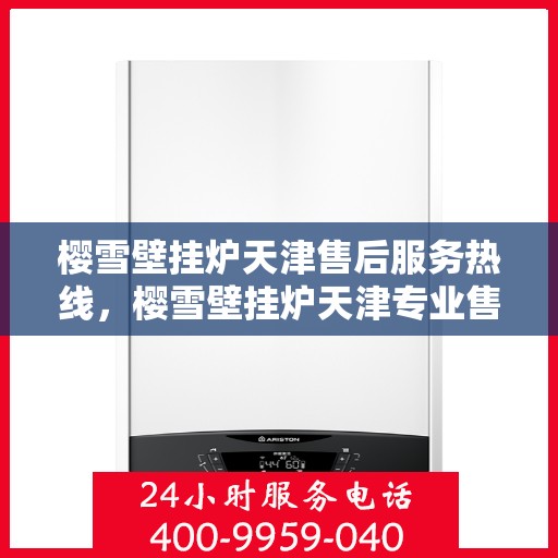 樱雪壁挂炉天津售后服务热线，樱雪壁挂炉天津专业售后服务热线，贴心维修保障您的温暖