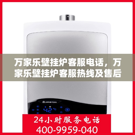 万家乐壁挂炉客服电话，万家乐壁挂炉客服热线及售后支持服务指南