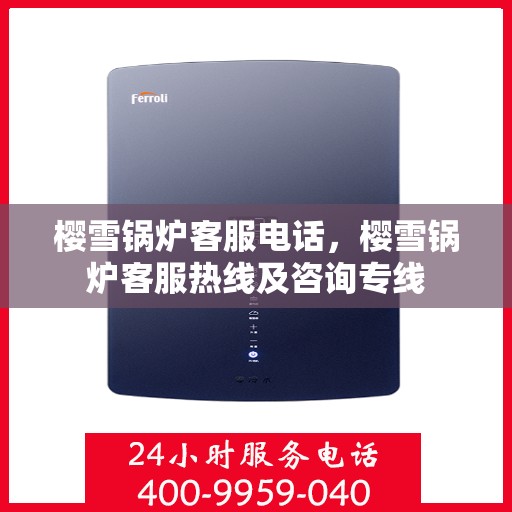 樱雪锅炉客服电话，樱雪锅炉客服热线及咨询专线