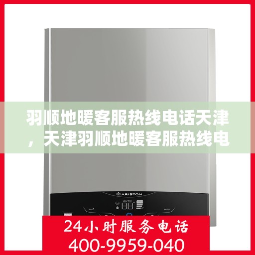 羽顺地暖客服热线电话天津，天津羽顺地暖客服热线电话全攻略