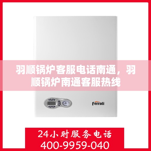 羽顺锅炉客服电话南通，羽顺锅炉南通客服热线
