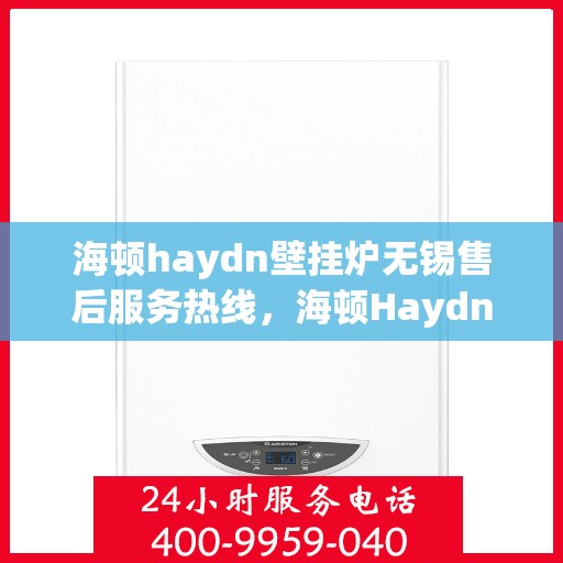 海顿haydn壁挂炉无锡售后服务热线，海顿Haydn壁挂炉无锡售后服务热线，专业团队为您解决采暖问题