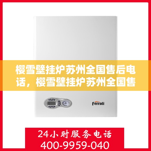 樱雪壁挂炉苏州全国售后电话，樱雪壁挂炉苏州全国售后热线及维修服务解析