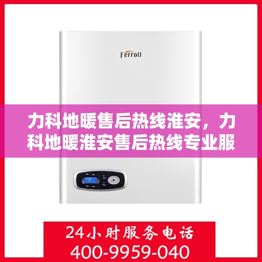 力科地暖售后热线淮安，力科地暖淮安售后热线专业服务，温暖无忧