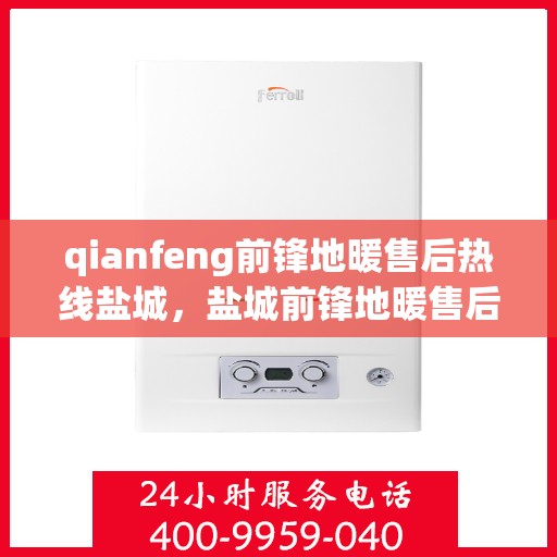 qianfeng前锋地暖售后热线盐城，盐城前锋地暖售后热线专业服务团队