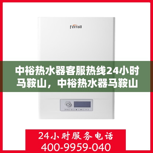 中裕热水器客服热线24小时马鞍山，中裕热水器马鞍山全天候客服热线，贴心服务，温暖您的每一刻