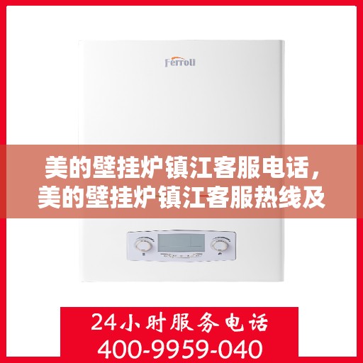 美的壁挂炉镇江客服电话，美的壁挂炉镇江客服热线及咨询服务中心电话