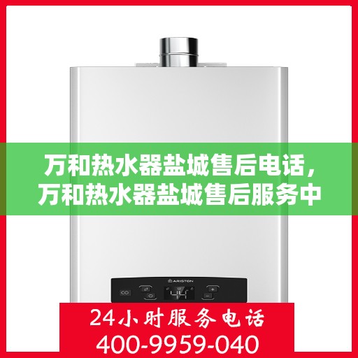 万和热水器盐城售后电话，万和热水器盐城售后服务中心联系电话