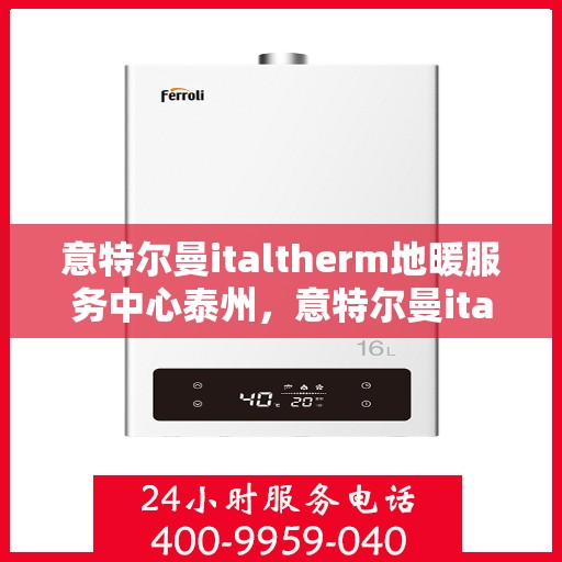 意特尔曼italtherm地暖服务中心泰州，意特尔曼italtherm地暖泰州服务中心，专业温暖您的生活