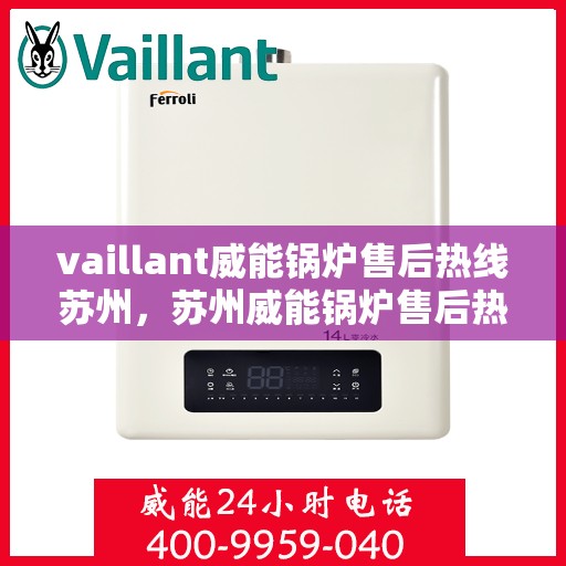 vaillant威能锅炉售后热线苏州，苏州威能锅炉售后热线及维修服务指南