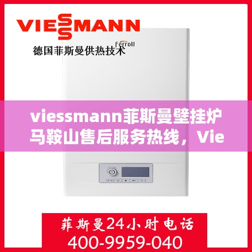 viessmann菲斯曼壁挂炉马鞍山售后服务热线，Viessmann菲斯曼壁挂炉马鞍山售后服务热线，专业解决您的壁挂炉问题