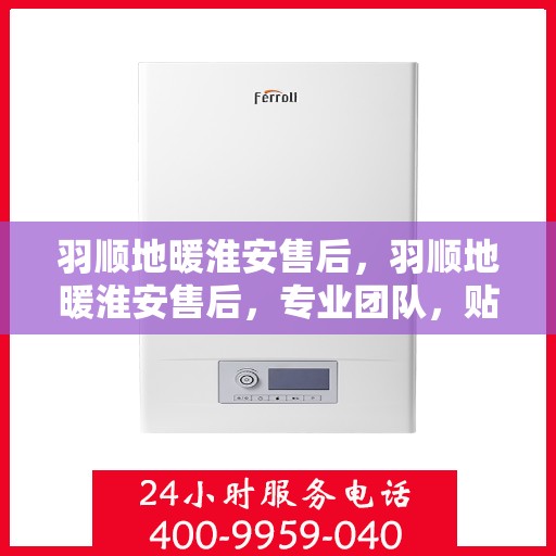 羽顺地暖淮安售后，羽顺地暖淮安售后，专业团队，贴心服务