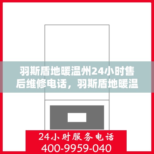 羽斯盾地暖温州24小时售后维修电话，羽斯盾地暖温州全天候售后维修服务热线