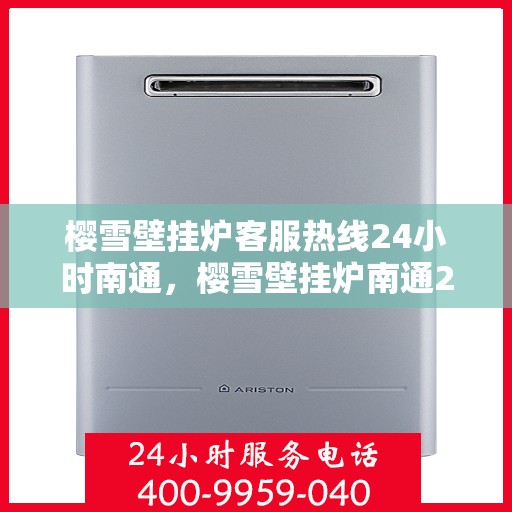 樱雪壁挂炉客服热线24小时南通，樱雪壁挂炉南通24小时客服热线，全天候服务暖人心