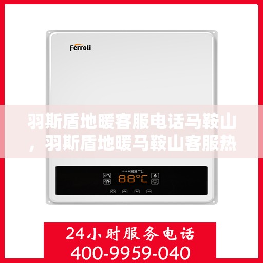 羽斯盾地暖客服电话马鞍山，羽斯盾地暖马鞍山客服热线电话
